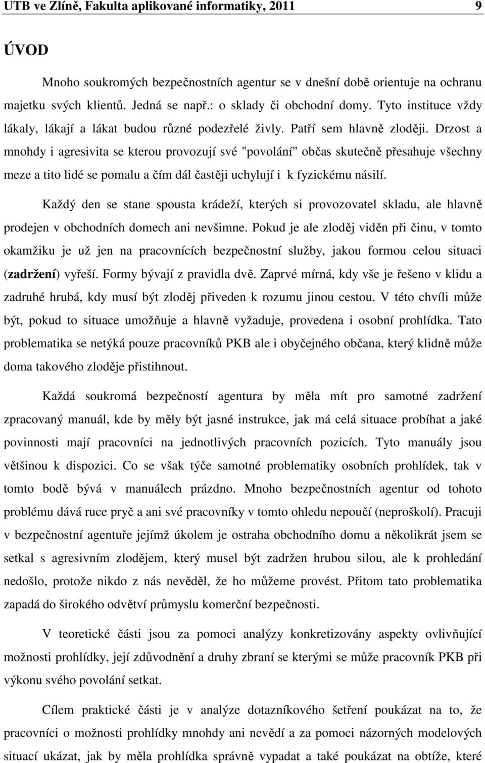 Drzost a mnohdy i agresivita se kterou provozují své "povolání" občas skutečně přesahuje všechny meze a tito lidé se pomalu a čím dál častěji uchylují i k fyzickému násilí.