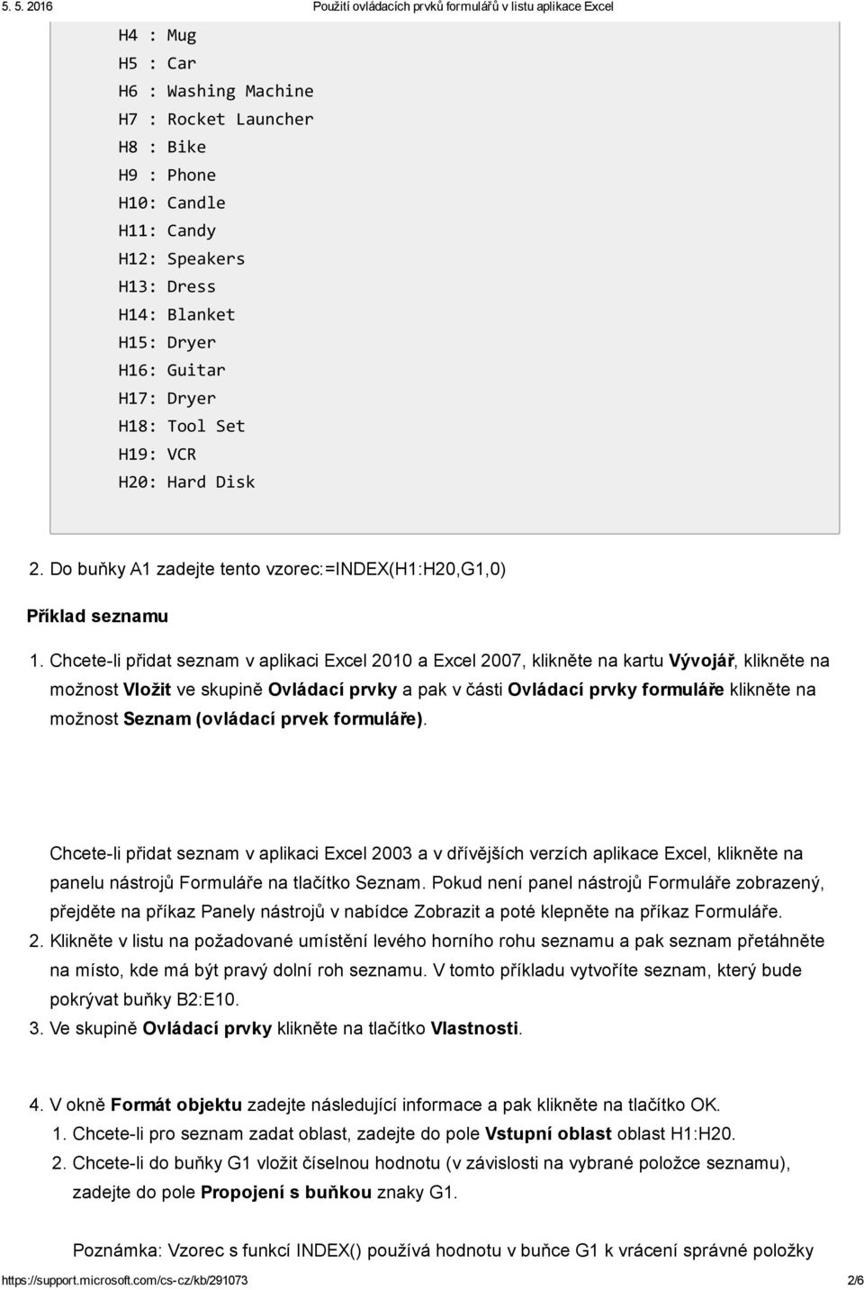 Chcete li přidat seznam v aplikaci Excel 2010 a Excel 2007, klikněte na kartu Vývojář, klikněte na možnost Vložit ve skupině Ovládací prvky a pak v části Ovládací prvky formuláře klikněte na možnost