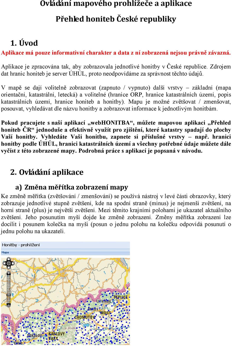 V mapě se dají volitelně zobrazovat (zapnuto / vypnuto) další vrstvy základní (mapa orientační, katastrální, letecká) a volitelné (hranice ORP, hranice katastrálních území, popis katastrálních území,