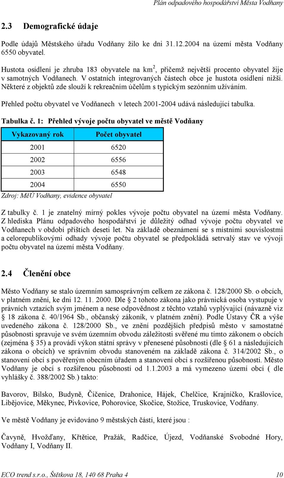 Některé z objektů zde slouží k rekreačním účelům s typickým sezónním užíváním. Přehled počtu obyvatel ve Vodňanech v letech 2001-2004 udává následující tabulka. Tabulka č.