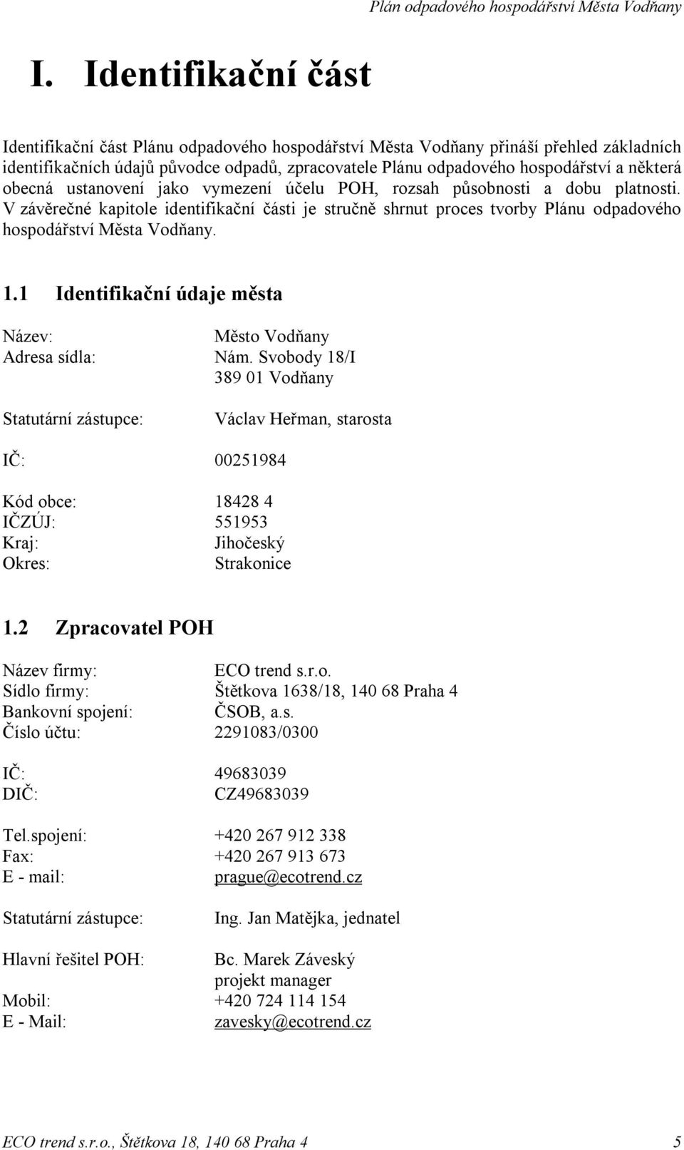 V závěrečné kapitole identifikační části je stručně shrnut proces tvorby Plánu odpadového hospodářství Města Vodňany. 1.1 Identifikační údaje města Název: Město Vodňany Adresa sídla: Nám.