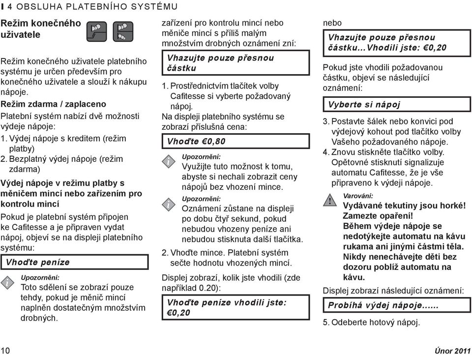 Bezplatný výdej nápoje (režim zdarma) Výdej nápoje v režimu platby s měničem mincí nebo zařízením pro kontrolu mincí Pokud je platební systém připojen ke Cafitesse a je připraven vydat nápoj, objeví