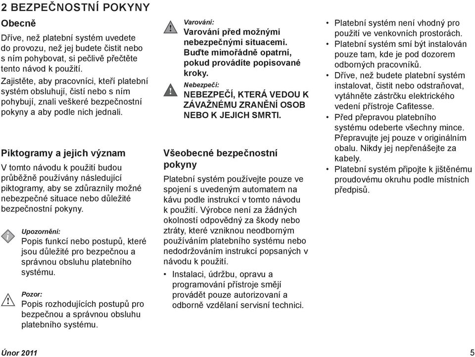 Piktogramy a jejich význam V tomto návodu k použití budou průběžně používány následující piktogramy, aby se zdůraznily možné nebezpečné situace nebo důležité bezpečnostní pokyny.