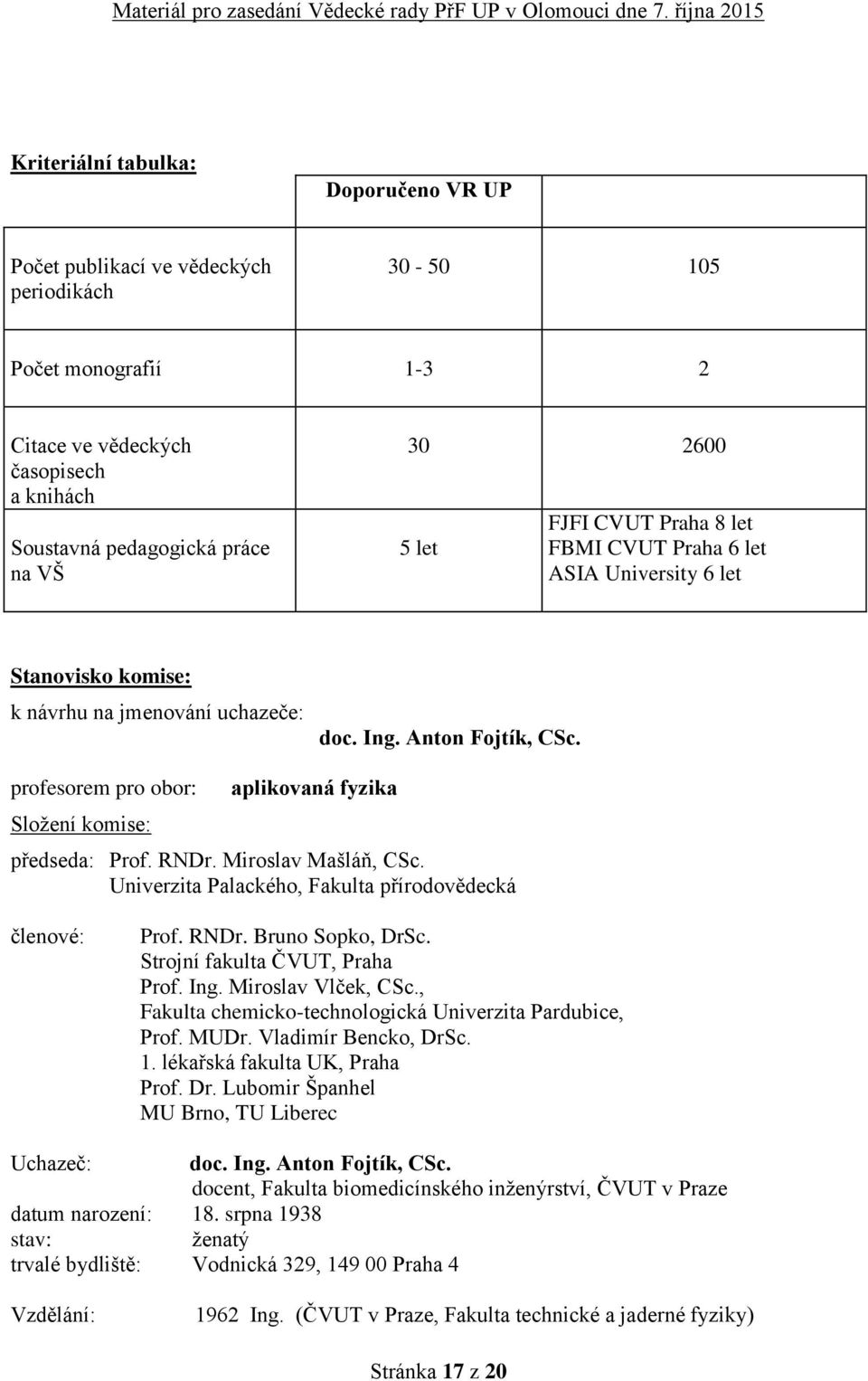 profesorem pro obor: Složení komise: aplikovaná fyzika předseda: Prof. RNDr. Miroslav Mašláň, CSc. Univerzita Palackého, Fakulta přírodovědecká členové: Prof. RNDr. Bruno Sopko, DrSc.