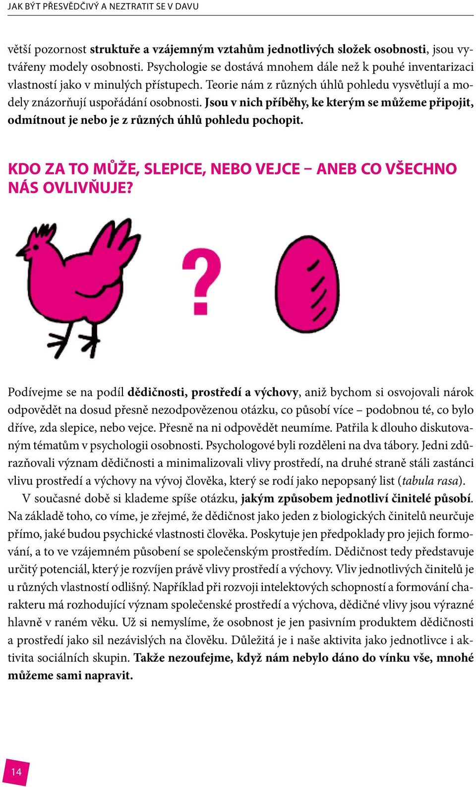 Jsou v nich příběhy, ke kterým se můžeme připojit, odmítnout je nebo je z různých úhlů pohledu pochopit. Kdo za to může, slepice, nebo vejce aneb Co všechno nás ovlivňuje?