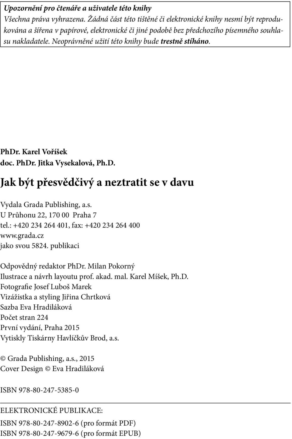 Neoprávněné užití této knihy bude trestně stíháno. PhDr. Karel Voříšek doc. PhDr. Jitka Vysekalová, Ph.D. Jak být přesvědčivý a neztratit se v davu Vydala Grada Publishing, a.s. U Průhonu 22, 170 00 Praha 7 tel.