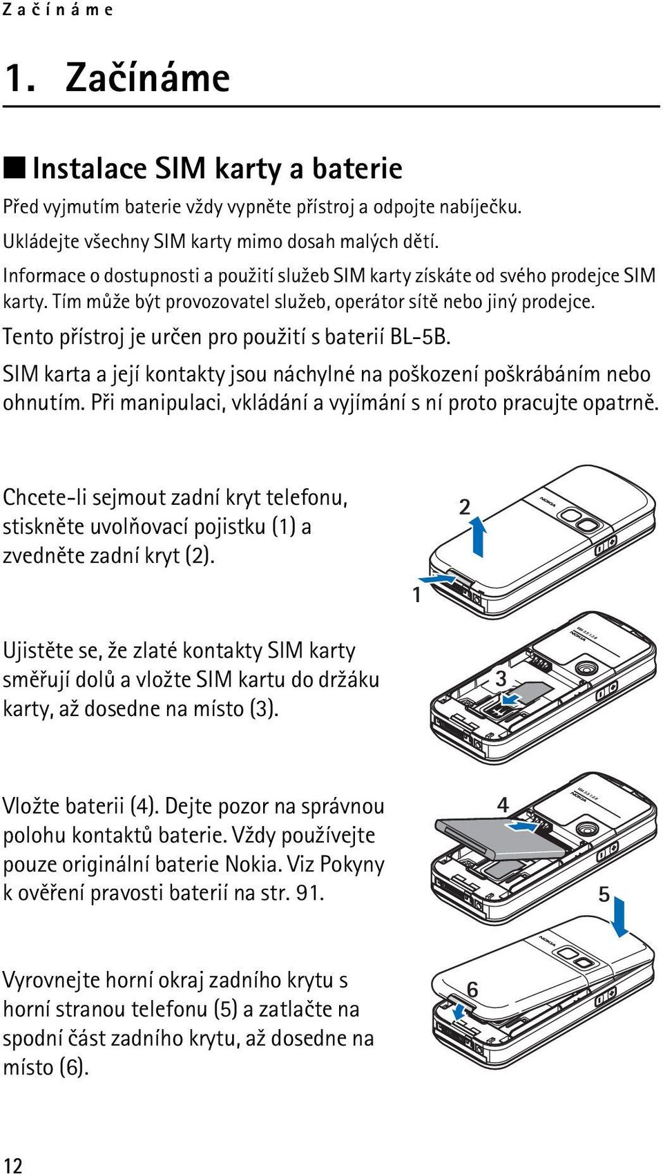 Tento pøístroj je urèen pro pou¾ití s baterií BL-5B. SIM karta a její kontakty jsou náchylné na po¹kození po¹krábáním nebo ohnutím. Pøi manipulaci, vkládání a vyjímání s ní proto pracujte opatrnì.