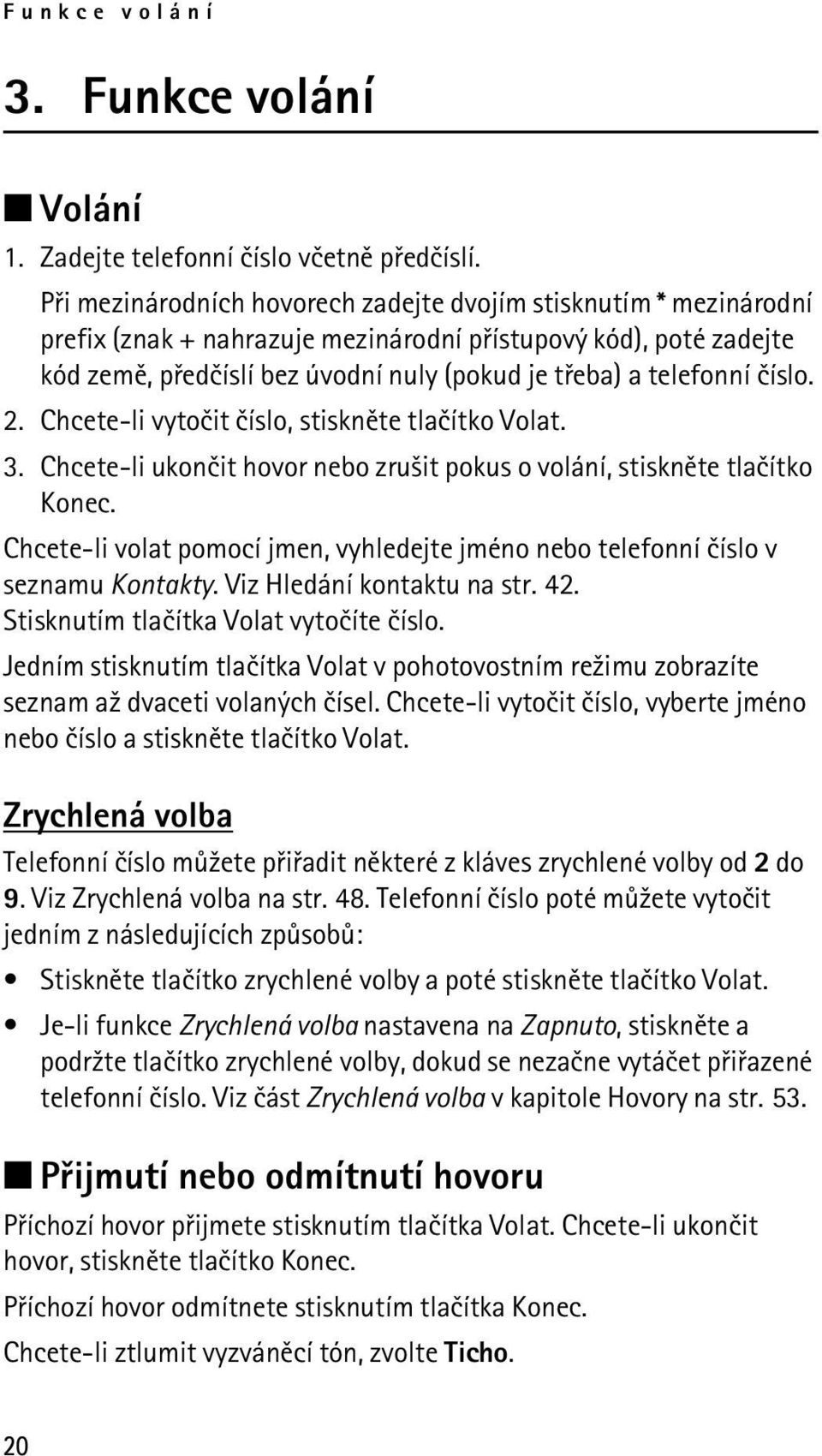 èíslo. 2. Chcete-li vytoèit èíslo, stisknìte tlaèítko Volat. 3. Chcete-li ukonèit hovor nebo zru¹it pokus o volání, stisknìte tlaèítko Konec.