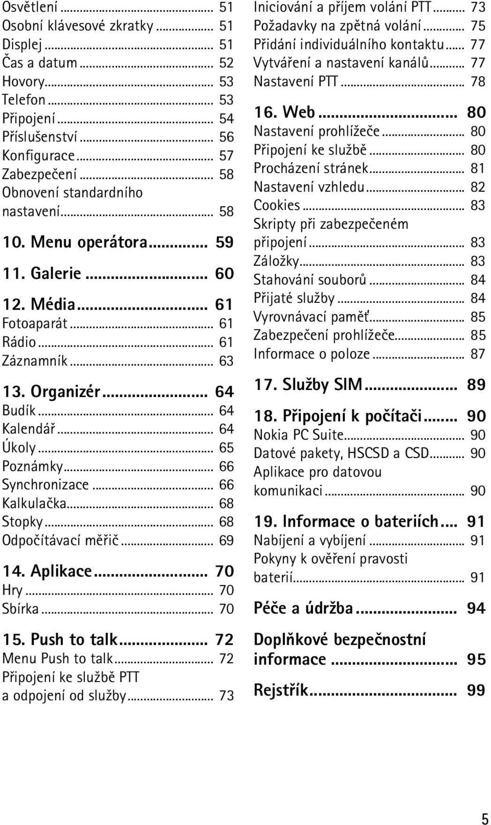 .. 65 Poznámky... 66 Synchronizace... 66 Kalkulaèka... 68 Stopky... 68 Odpoèítávací mìøiè... 69 14. Aplikace... 70 Hry... 70 Sbírka... 70 15. Push to talk... 72 Menu Push to talk.