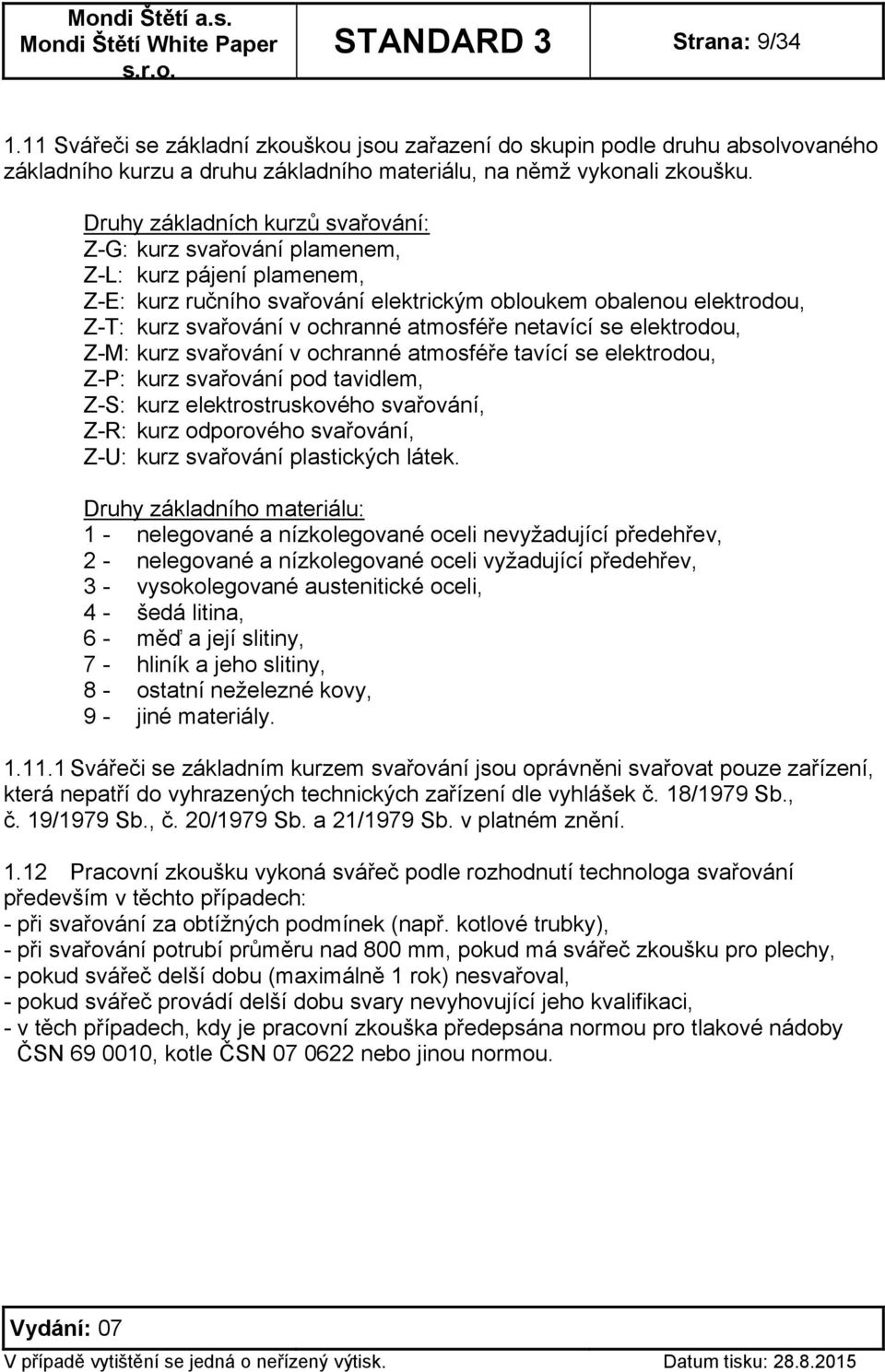 atmosféře netavící se elektrodou, Z-M: kurz svařování v ochranné atmosféře tavící se elektrodou, Z-P: kurz svařování pod tavidlem, Z-S: kurz elektrostruskového svařování, Z-R: kurz odporového