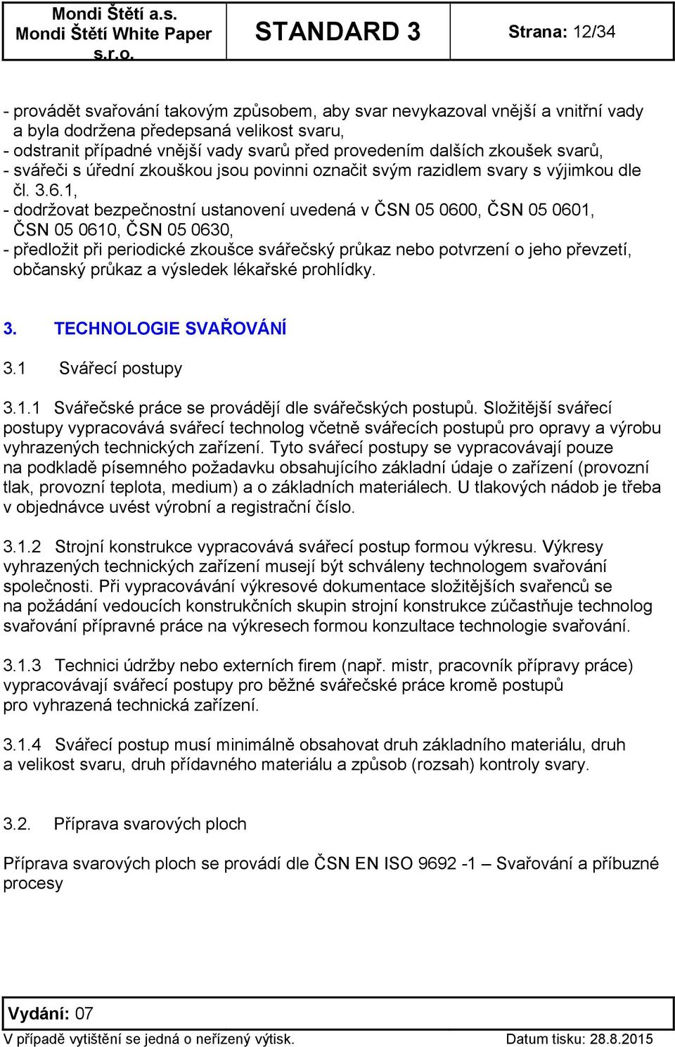 1, - dodržovat bezpečnostní ustanovení uvedená v ČSN 05 0600, ČSN 05 0601, ČSN 05 0610, ČSN 05 0630, - předložit při periodické zkoušce svářečský průkaz nebo potvrzení o jeho převzetí, občanský