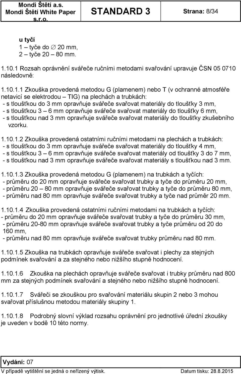 10.1 Rozsah oprávnění svářeče ručními metodami svařování upravuje ČSN 05 0710 následovně: 1.10.1.1 Zkouška provedená metodou G (plamenem) nebo T (v ochranné atmosféře netavicí se elektrodou TIG) na