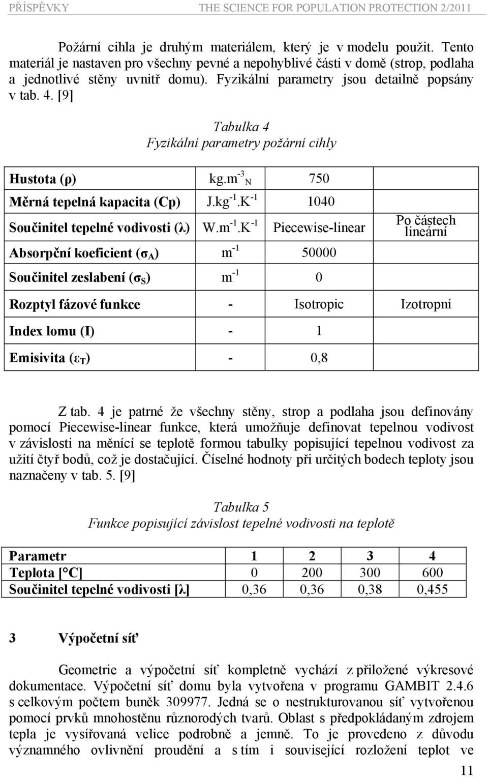 [9] Tabulka 4 Fyzikální parametry požární cihly Hustota (ρ) kg.m -3 N 750 Měrná tepelná kapacita (Cp) J.kg -1.K -1 1040 Součinitel tepelné vodivosti (λ) W.m -1.