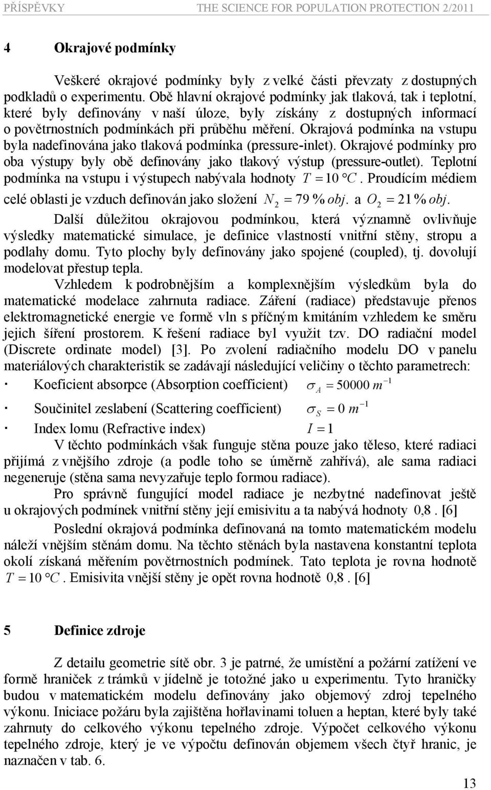 Okraová podmínka na vstupu byla nadefinována ako tlaková podmínka (pressure-inlet). Okraové podmínky pro oba výstupy byly obě definovány ako tlakový výstup (pressure-outlet).