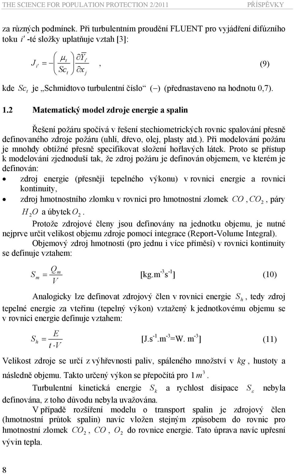 Matematický model zdroe energie a spalin Řešení požáru spočívá v řešení stechiometrických rovnic spalování přesně definovaného zdroe požáru (uhlí, dřevo, ole, plasty atd.).