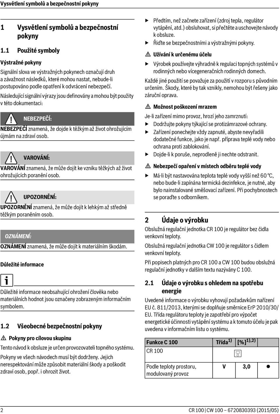 Následující signální výrazy jsou definovány a mohou být použity v této dokumentaci: NEBEZPEČĺ: NEBEZPEČÍ znamená, že dojde k těžkým až život ohrožujícím újmám na zdraví osob.