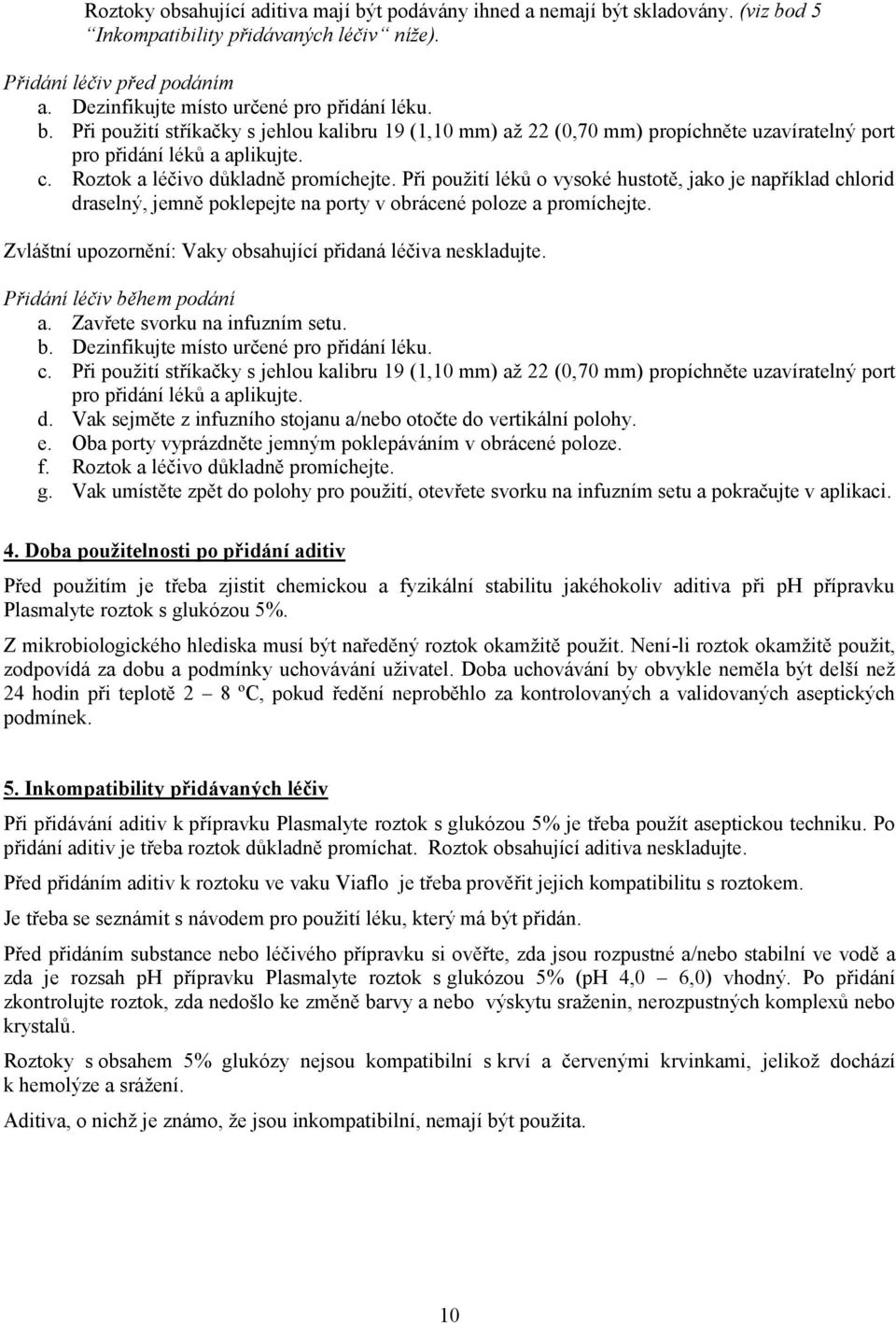 Roztok a léčivo důkladně promíchejte. Při použití léků o vysoké hustotě, jako je například chlorid draselný, jemně poklepejte na porty v obrácené poloze a promíchejte.