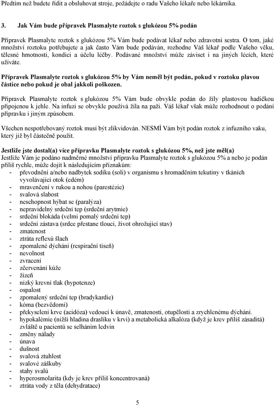 O tom, jaké množství roztoku potřebujete a jak často Vám bude podáván, rozhodne Váš lékař podle Vašeho věku, tělesné hmotnosti, kondici a účelu léčby.