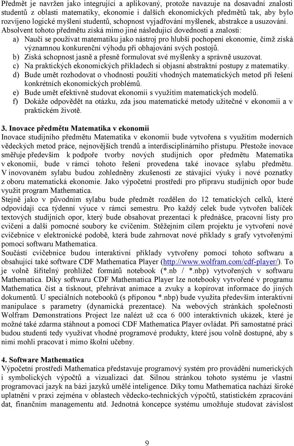 Absolvent tohoto předmětu získá mimo jiné následující dovednosti a znalosti: a) Naučí se používat matematiku jako nástroj pro hlubší pochopení ekonomie, čímž získá významnou konkurenční výhodu při