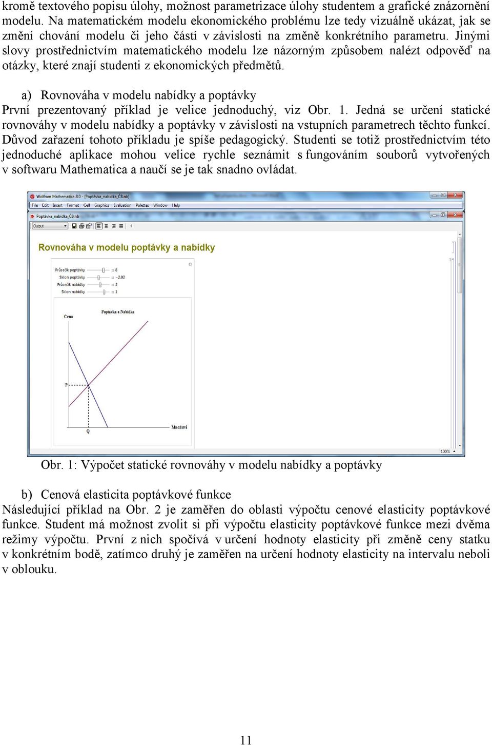 Jinými slovy prostřednictvím matematického modelu lze názorným způsobem nalézt odpověď na otázky, které znají studenti z ekonomických předmětů.