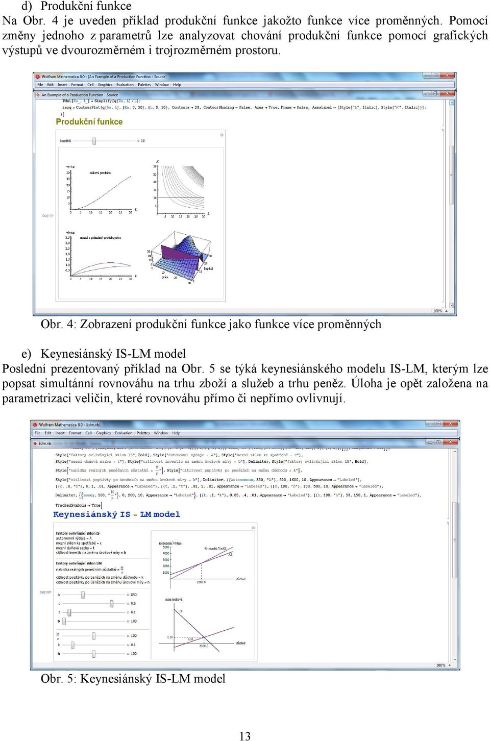 4: Zobrazení produkční funkce jako funkce více proměnných e) Keynesiánský IS-LM model Poslední prezentovaný příklad na Obr.