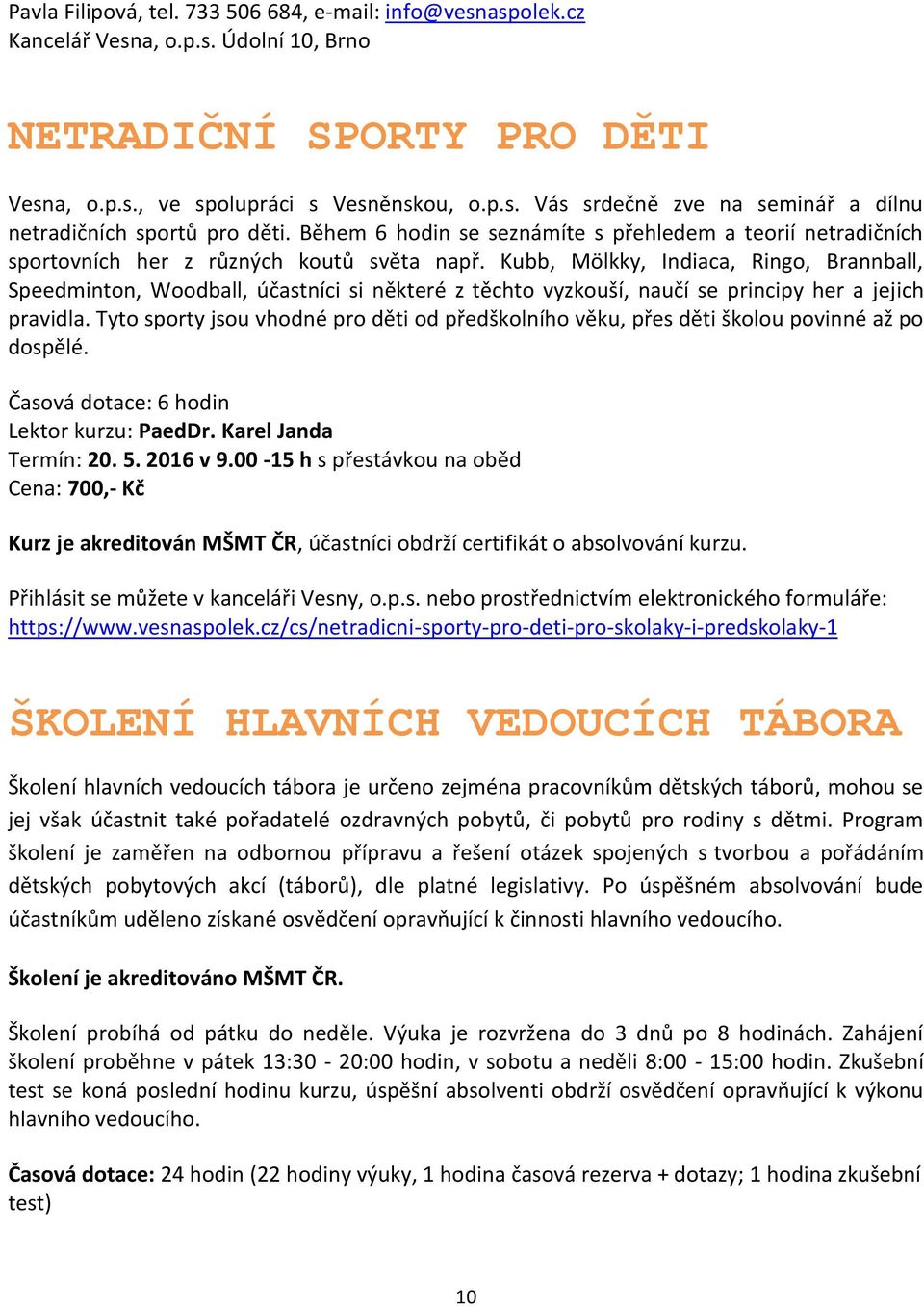 Kubb, Mölkky, Indiaca, Ringo, Brannball, Speedminton, Woodball, účastníci si některé z těchto vyzkouší, naučí se principy her a jejich pravidla.