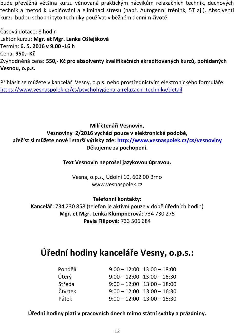 00-16 h Cena: 950,- Kč Zvýhodněná cena: 550,- Kč pro absolventy kvalifikačních akreditovaných kurzů, pořádaných Vesnou, o.p.s. Přihlásit se můžete v kanceláři Vesny, o.p.s. nebo prostřednictvím elektronického formuláře: https://www.