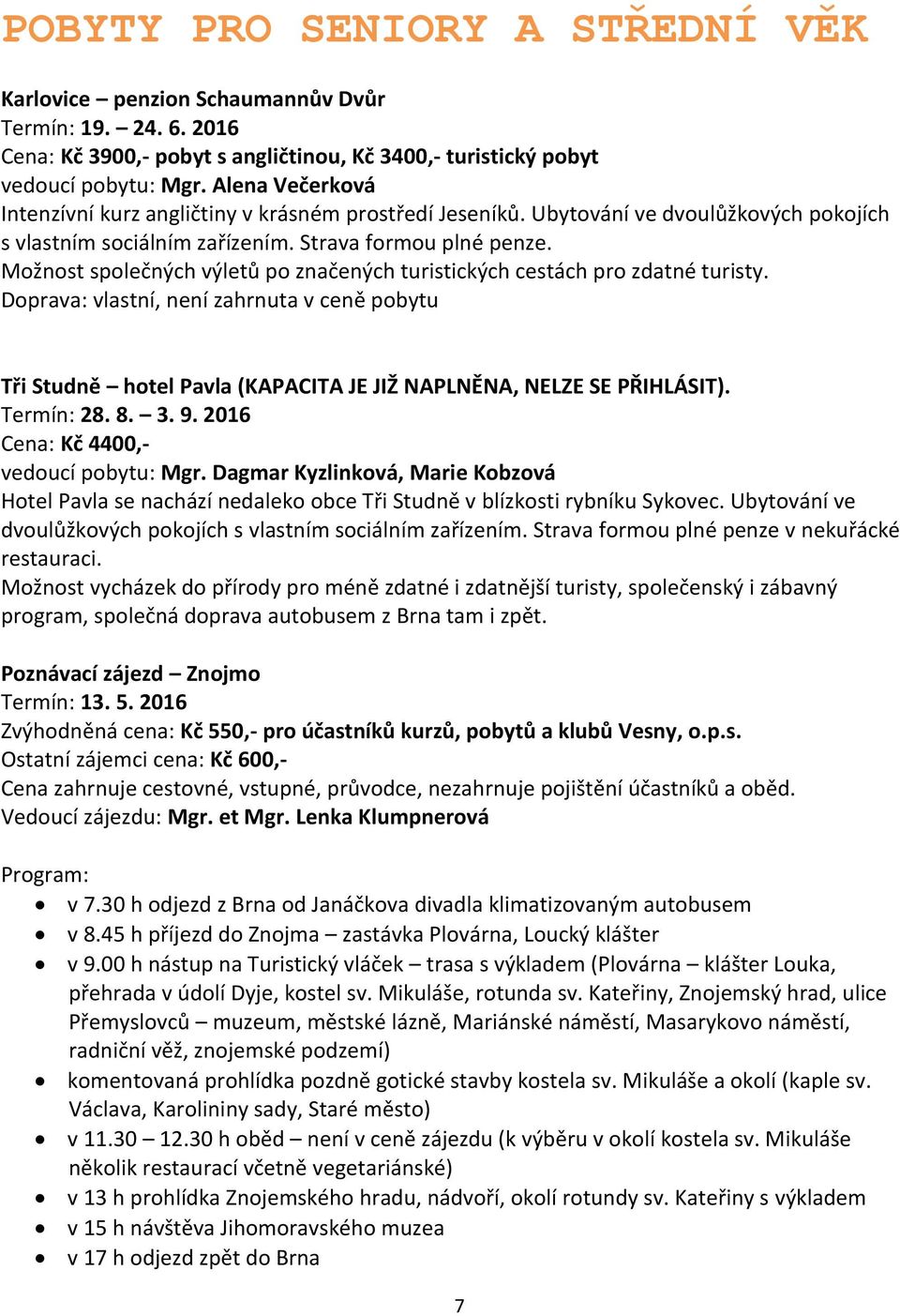 Možnost společných výletů po značených turistických cestách pro zdatné turisty. Doprava: vlastní, není zahrnuta v ceně pobytu Tři Studně hotel Pavla (KAPACITA JE JIŽ NAPLNĚNA, NELZE SE PŘIHLÁSIT).