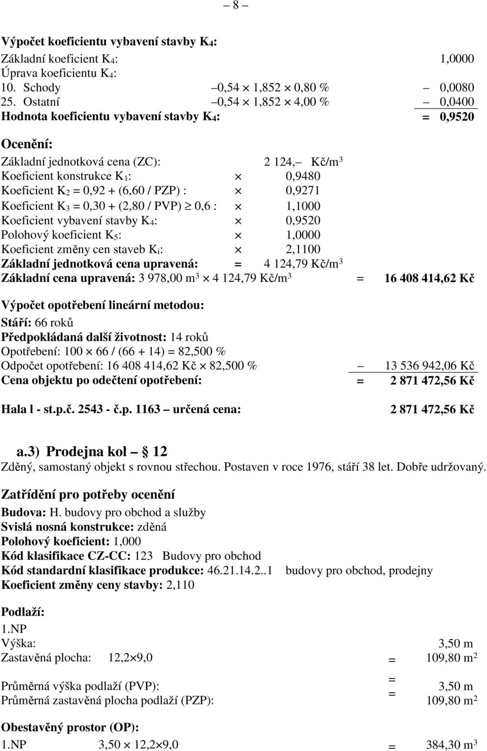 (6,60 / PZP) : 0,9271 Koeficient K 3 = 0,30 + (2,80 / PVP) 0,6 : 1,1000 Koeficient vybavení stavby K 4 : 0,9520 Polohový koeficient K 5 : 1,0000 Koeficient změny cen staveb K i : 2,1100 Základní