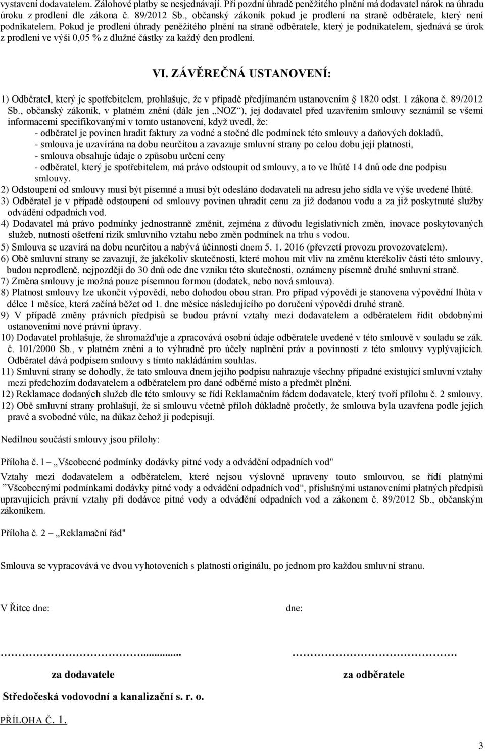 Pokud je prodlení úhrady peněžitého plnění na straně odběratele, který je podnikatelem, sjednává se úrok z prodlení ve výši 0,05 % z dlužné částky za každý den prodlení. VI.