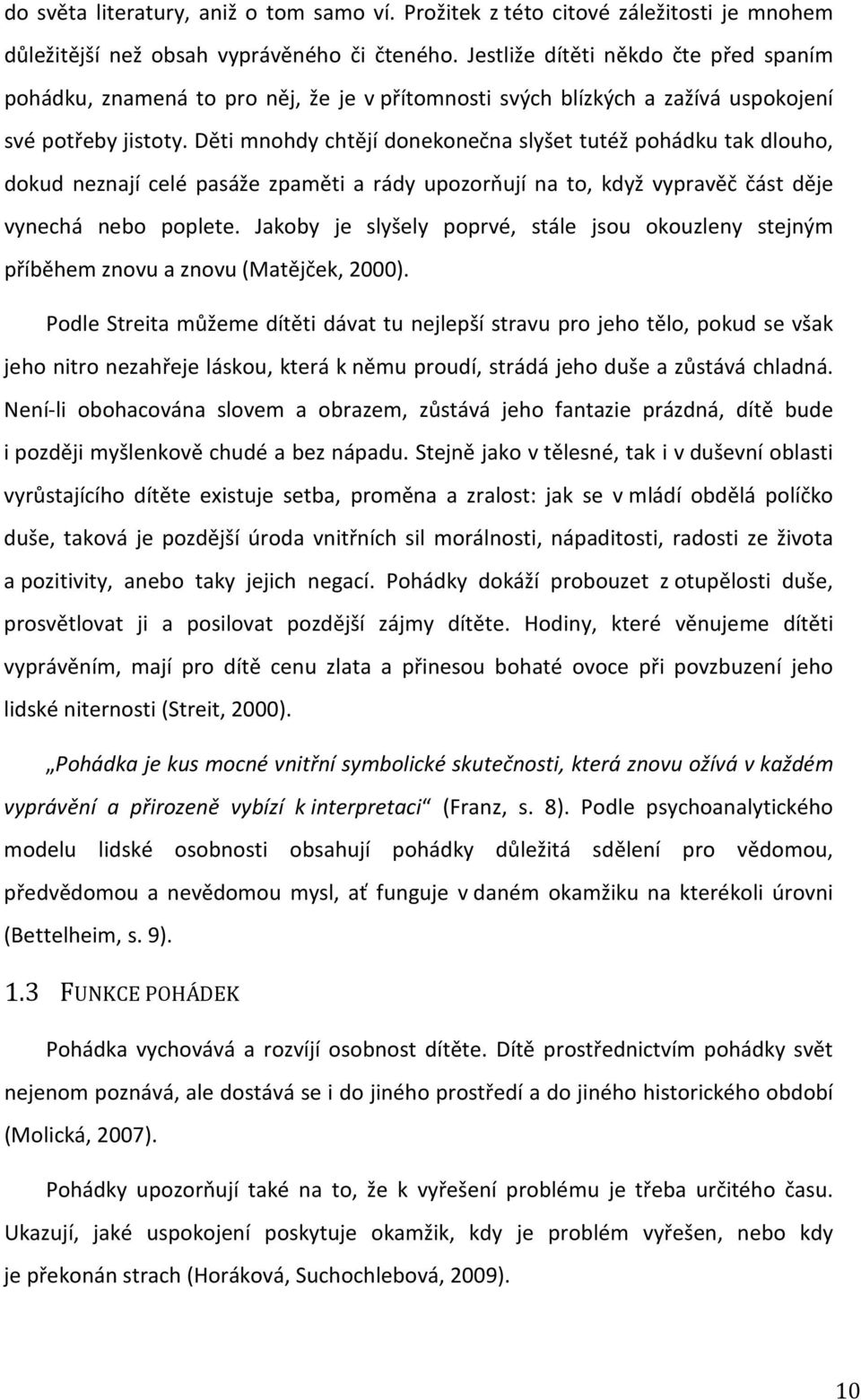 Děti mnohdy chtějí donekonečna slyšet tutéž pohádku tak dlouho, dokud neznají celé pasáže zpaměti a rády upozorňují na to, když vypravěč část děje vynechá nebo poplete.