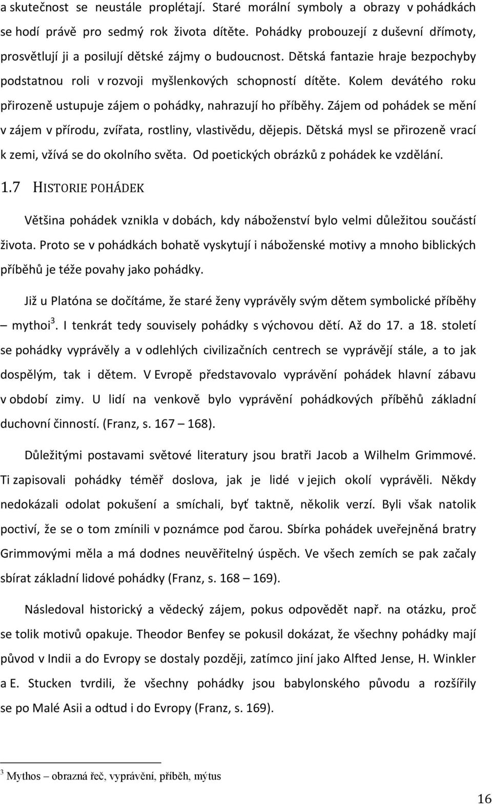 Kolem devátého roku přirozeně ustupuje zájem o pohádky, nahrazují ho příběhy. Zájem od pohádek se mění v zájem v přírodu, zvířata, rostliny, vlastivědu, dějepis.