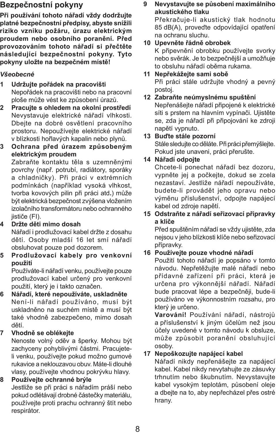 Všeobecné 1 Udržujte pořádek na pracovišti Nepořádek na pracovišti nebo na pracovní ploše může vést ke způsobení úrazů. 2 Pracujte s ohledem na okolní prostředí Nevystavuje elektrické nářadí vlhkosti.