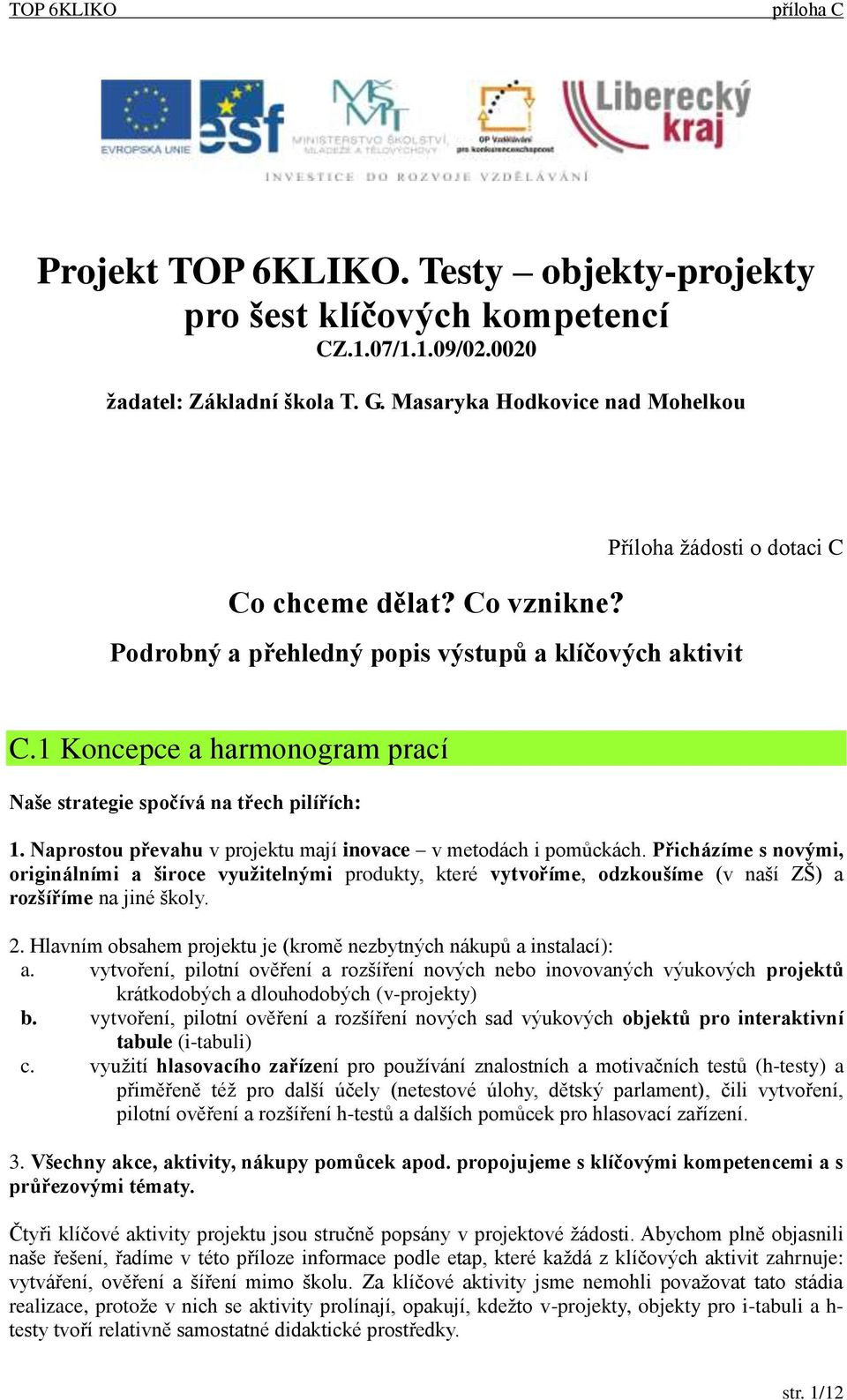 Naprostou převahu v projektu mají inovace v metodách i pomůckách. Přicházíme s novými, originálními a široce využitelnými produkty, které vytvoříme, odzkoušíme (v naší ZŠ) a rozšíříme na jiné školy.