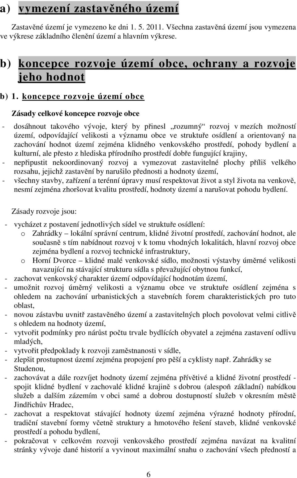 koncepce rozvoje území obce Zásady celkové koncepce rozvoje obce - dosáhnout takového vývoje, který by přinesl rozumný rozvoj v mezích možností území, odpovídající velikosti a významu obce ve