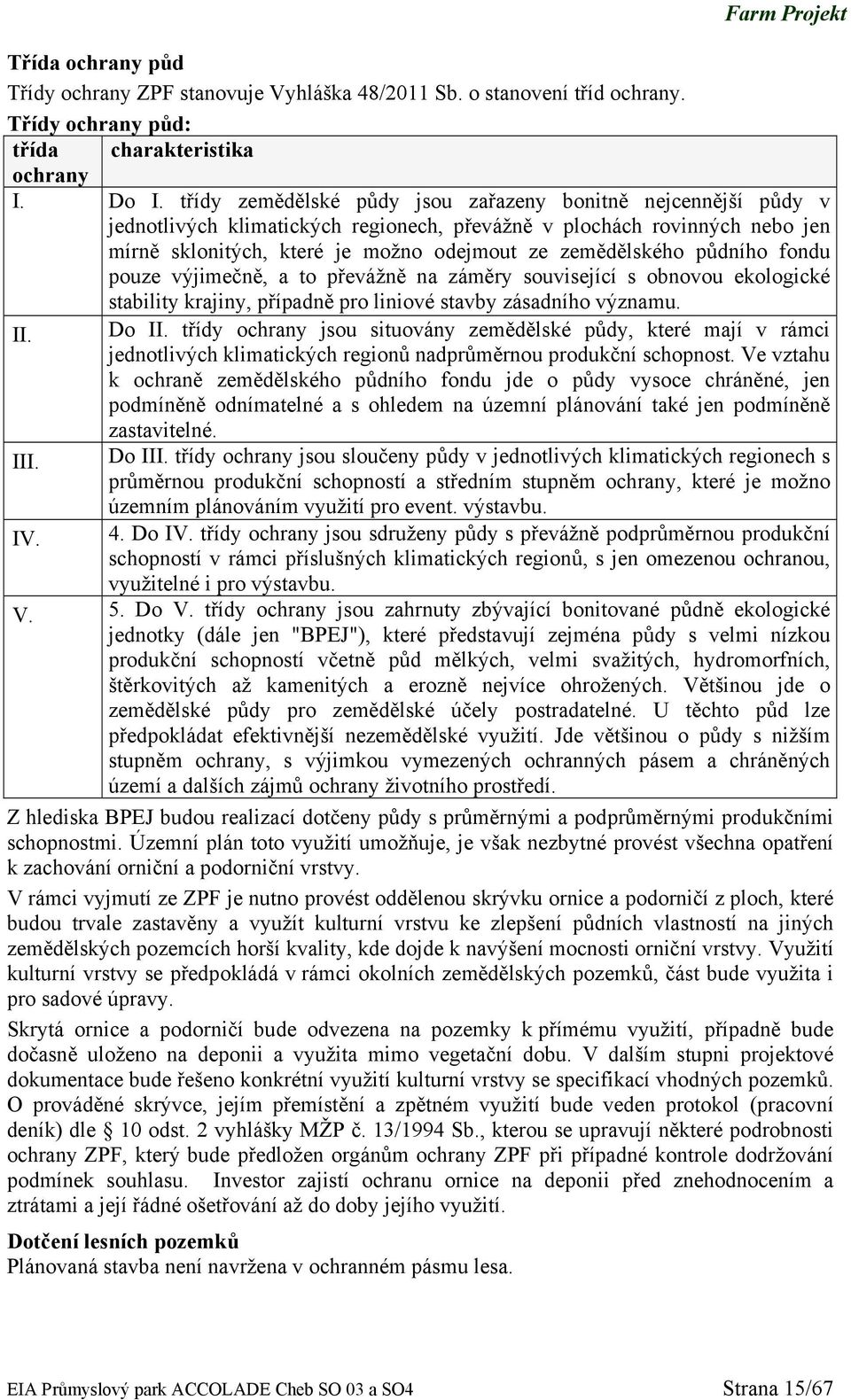 půdního fondu pouze výjimečně, a to převážně na záměry související s obnovou ekologické stability krajiny, případně pro liniové stavby zásadního významu. II. Do II.