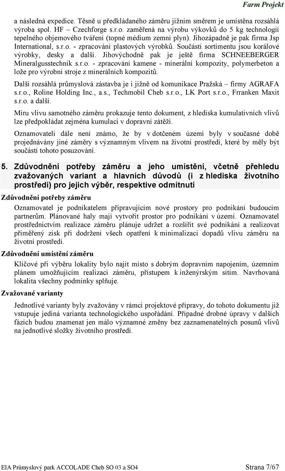 Jihovýchodně pak je ještě firma SCHNEEBERGER Mineralgusstechnik s.r.o. - zpracování kamene - minerální kompozity, polymerbeton a lože pro výrobní stroje z minerálních kompozitů.