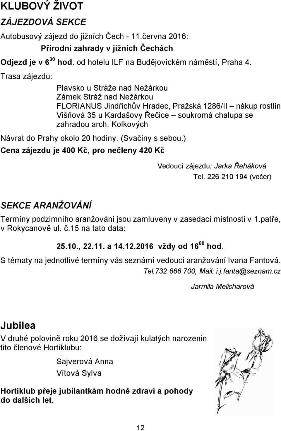 Kolkových Návrat do Prahy okolo 20 hodiny. (Svačiny s sebou.) Cena zájezdu je 400 Kč, pro nečleny 420 Kč Vedoucí zájezdu: Jarka Řeháková Tel.