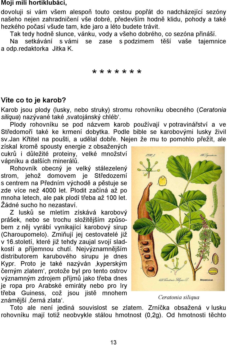 ******* Víte co to je karob? Karob jsou plody (lusky, nebo struky) stromu rohovníku obecného (Ceratonia siliqua) nazývané také svatojánský chléb.