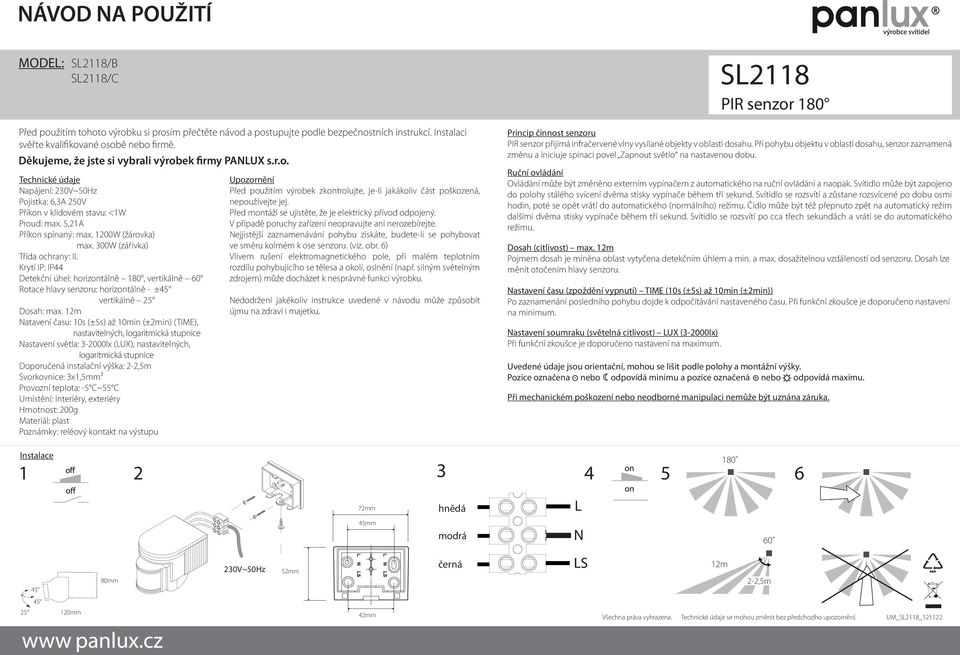 300W (zářivka) Třída ochrany: II. Krytí IP: IP44 Detekční úhel: horizontálně 180, vertikálně 60 Rotace hlavy senzoru: horizontálně - ± vertikálně Dosah: max.