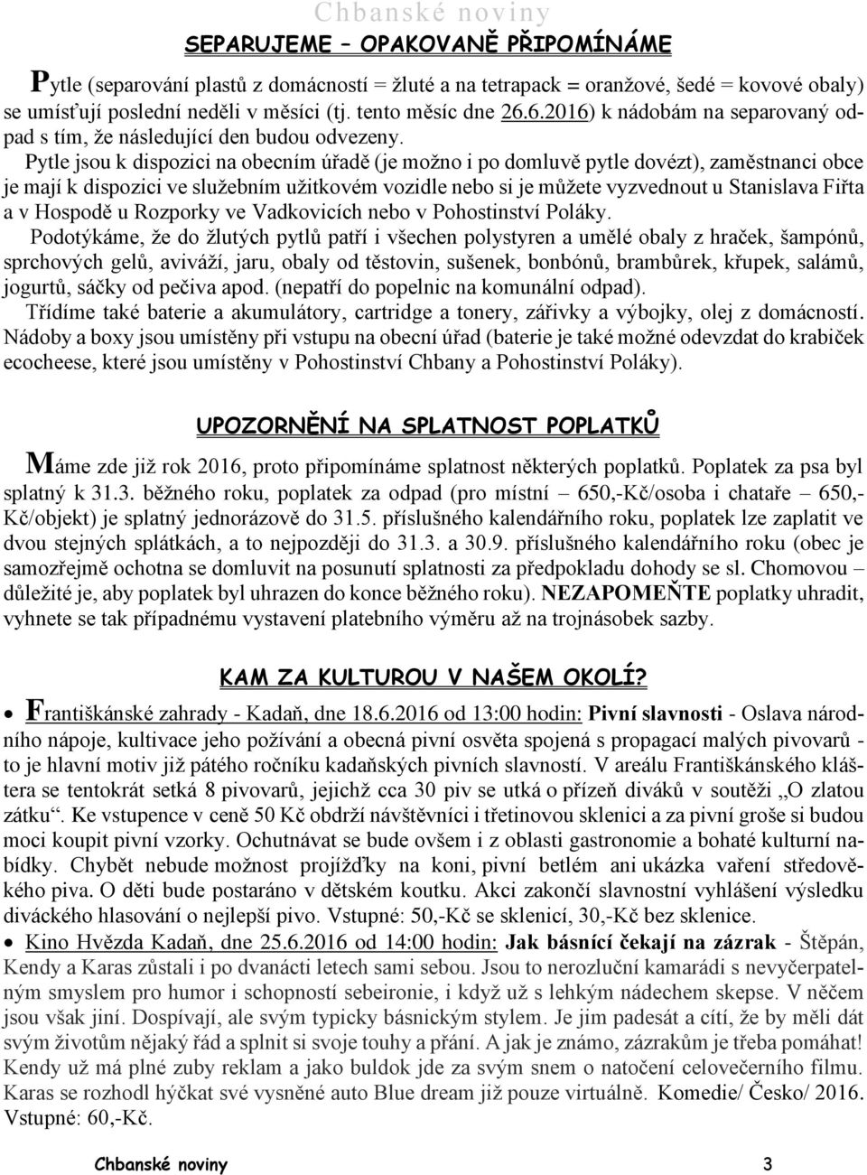 Pytle jsou k dispozici na obecním úřadě (je možno i po domluvě pytle dovézt), zaměstnanci obce je mají k dispozici ve služebním užitkovém vozidle nebo si je můžete vyzvednout u Stanislava Fiřta a v