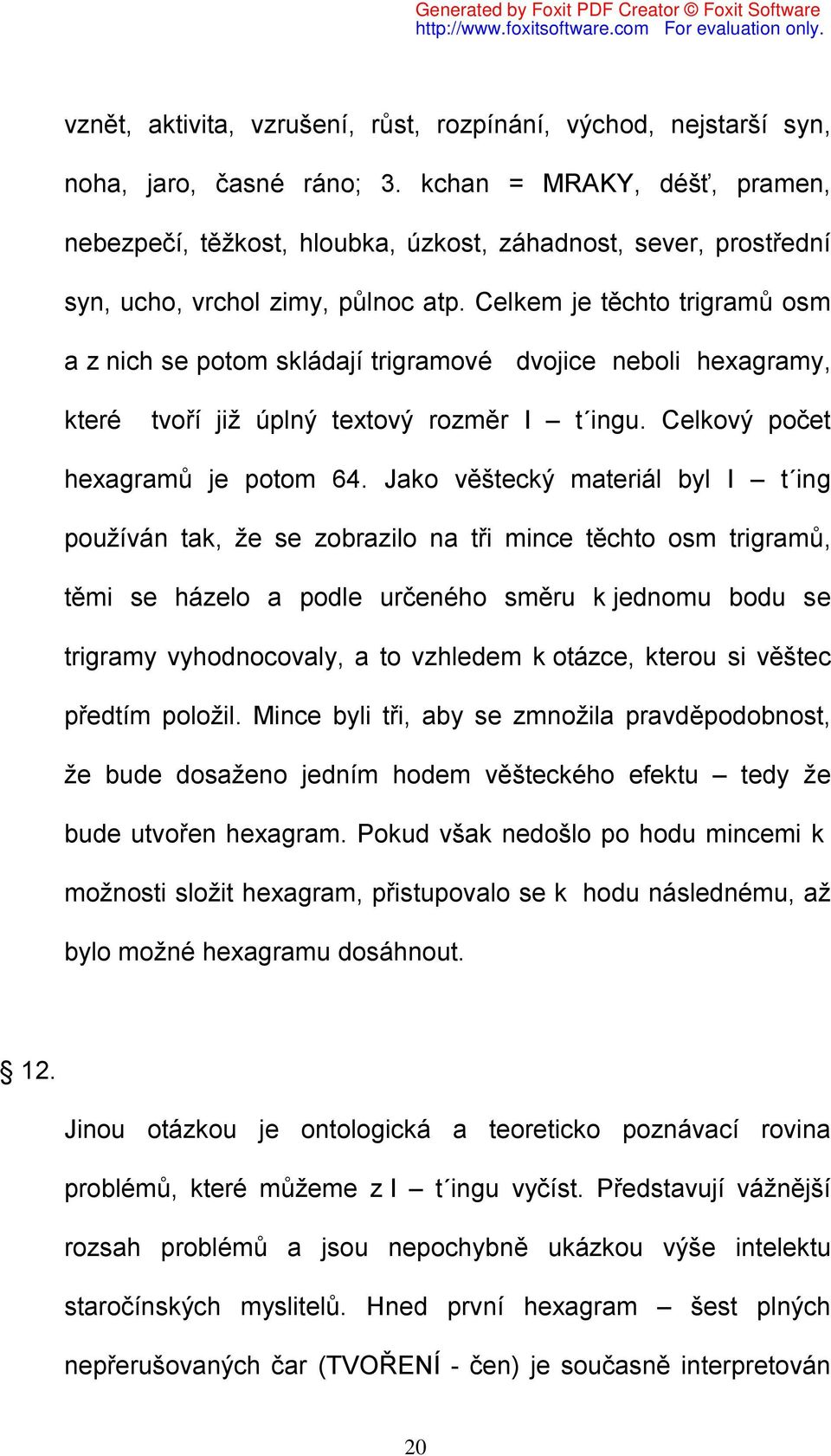 Celkem je těchto trigramů osm a z nich se potom skládají trigramové dvojice neboli hexagramy, které tvoří již úplný textový rozměr I t ingu. Celkový počet hexagramů je potom 64.