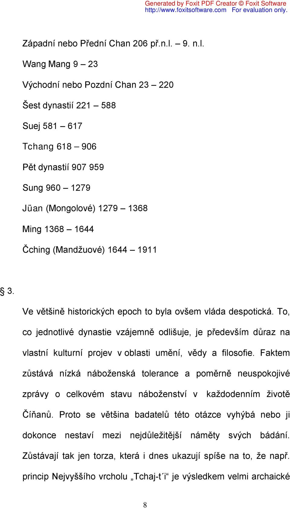 Wang Mang 9 23 Východní nebo Pozdní Chan 23 220 Šest dynastií 221 588 Suej 581 617 Tchang 618 906 Pět dynastií 907 959 Sung 960 1279 Jüan (Mongolové) 1279 1368 Ming 1368 1644 Čching (Mandžuové) 1644