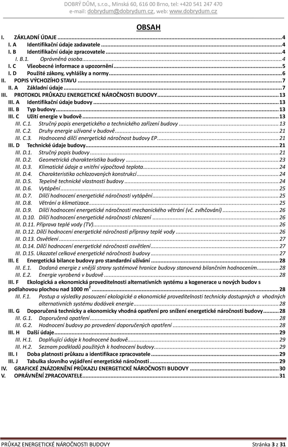 .. 13 III. C Užití energie v budově... 13 III. C.1. Stručný popis energetického a technického zařízení budovy... 13 III. C.2. Druhy energie užívané v budově... 21 III. C.3. Hodnocená dílčí energetická náročnost budovy EP.