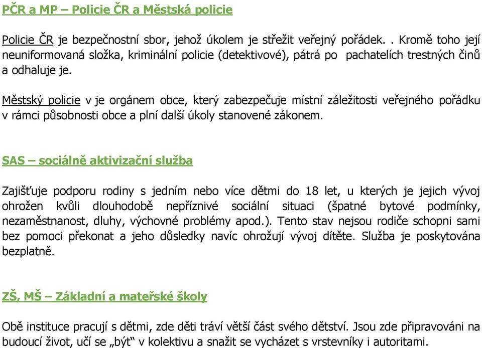 Městský policie v je orgánem obce, který zabezpečuje místní záležitosti veřejného pořádku v rámci působnosti obce a plní další úkoly stanovené zákonem.