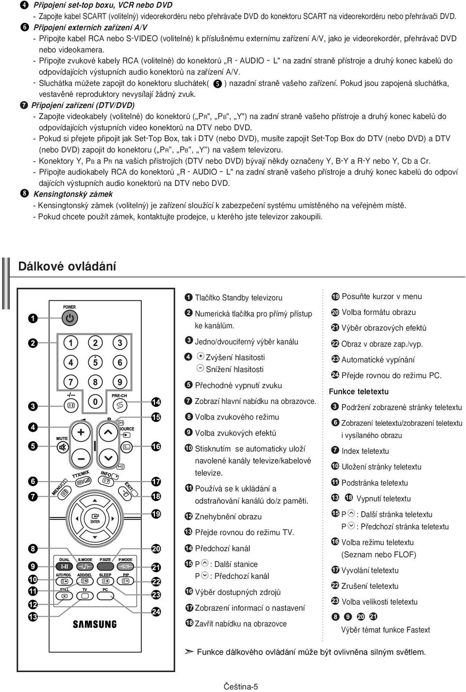 - Pfiipojte zvukové kabely RCA (volitelné) do konektorû R - AUDIO L" na zadní stranû pfiístroje a druh konec kabelû do odpovídajících v stupních audio konektorû na zafiízení A/V.