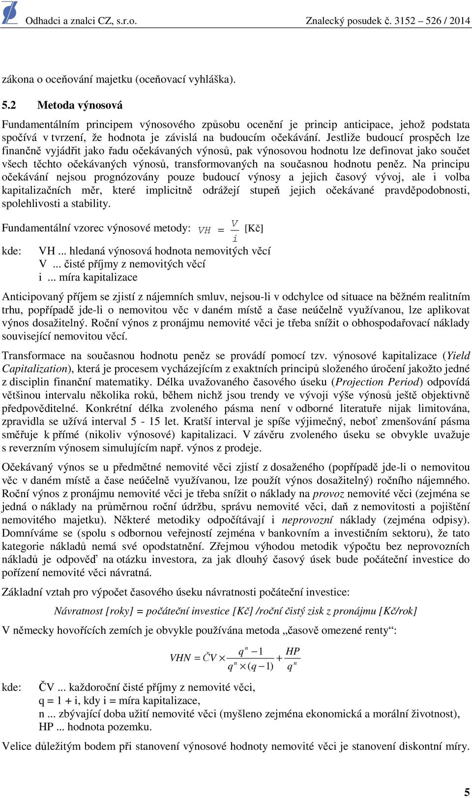 Na principu čekávání nejsu prgnózvány puze buducí výnsy a jejich časvý vývj, ale i vlba kapitalizačních měr, které implicitně drážejí stupeň jejich čekávané pravděpdbnsti, splehlivsti a stability.