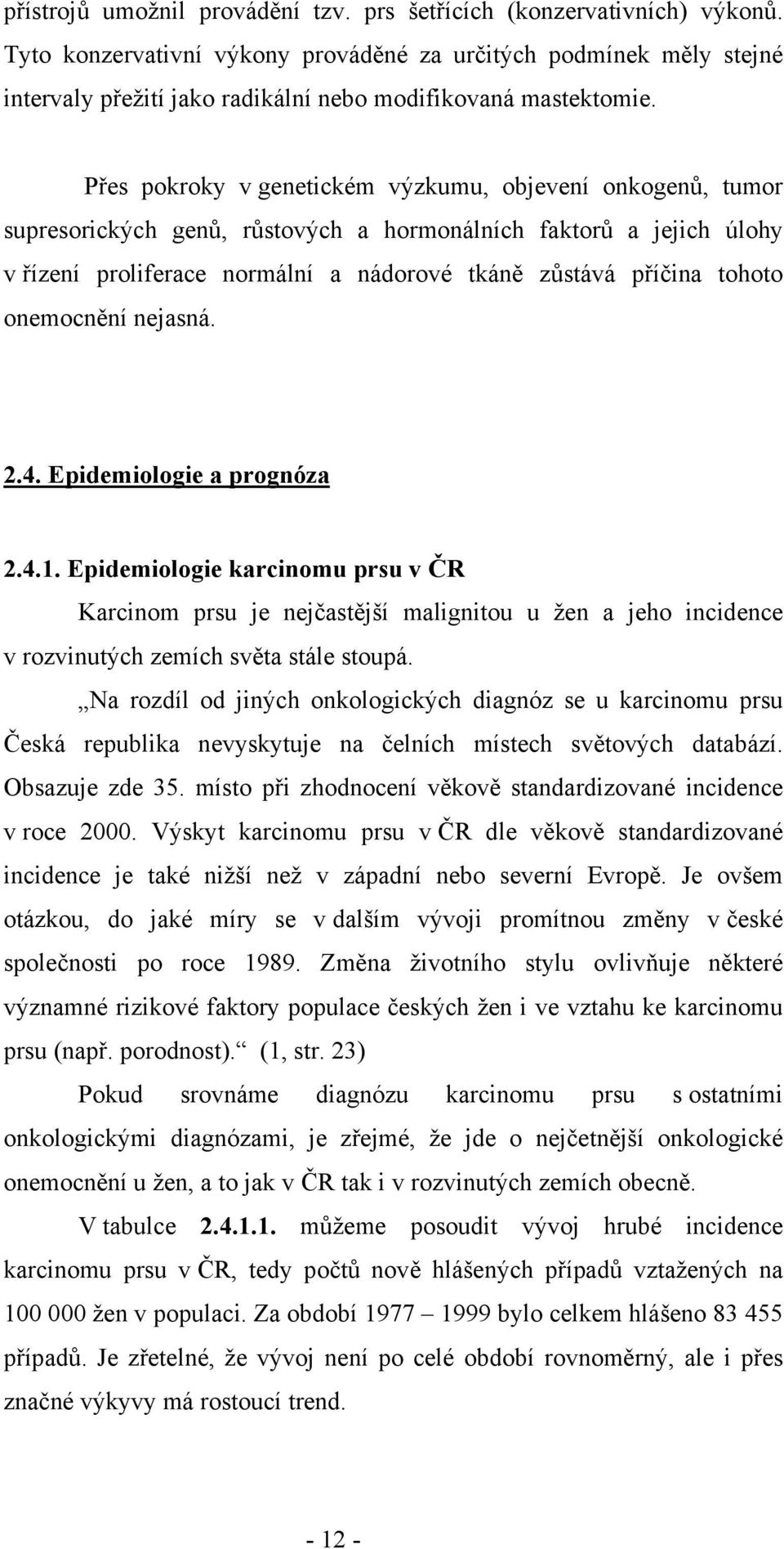 Přes pokroky v genetickém výzkumu, objevení onkogenů, tumor supresorických genů, růstových a hormonálních faktorů a jejich úlohy v řízení proliferace normální a nádorové tkáně zůstává příčina tohoto