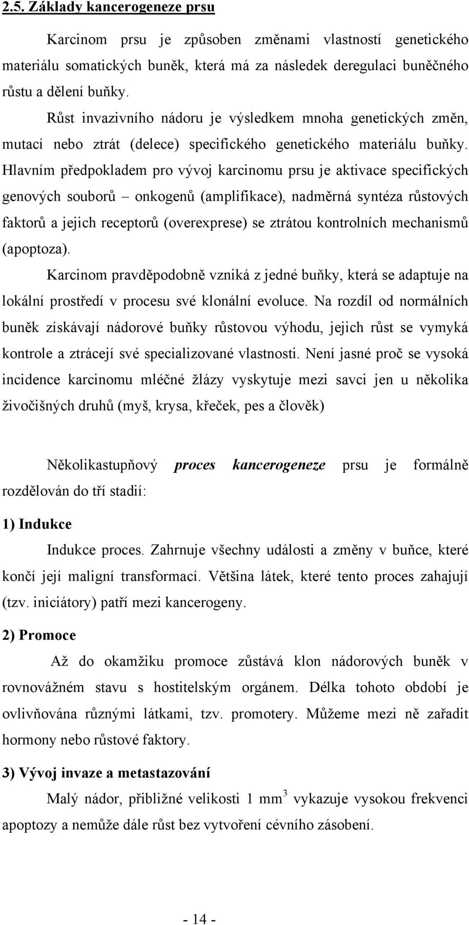 Hlavním předpokladem pro vývoj karcinomu prsu je aktivace specifických genových souborů onkogenů (amplifikace), nadměrná syntéza růstových faktorů a jejich receptorů (overexprese) se ztrátou