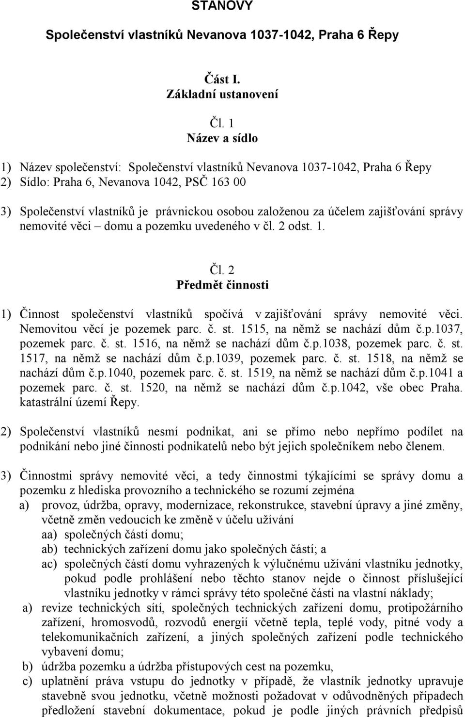 účelem zajišťování správy nemovité věci domu a pozemku uvedeného v čl. 2 odst. 1. Čl. 2 Předmět činnosti 1) Činnost společenství vlastníků spočívá v zajišťování správy nemovité věci.